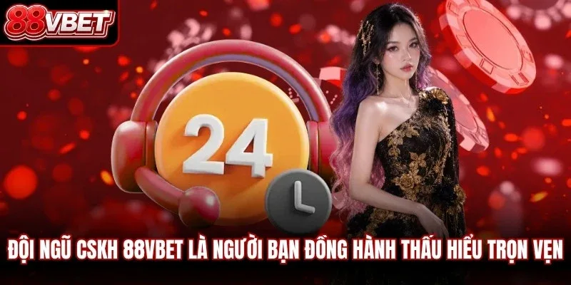 Đội ngũ CSKH của 88VBET là những người bạn đồng hành thấu hiểu trọn vẹn