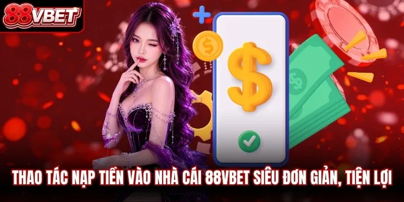 Thao tác nạp tiền vào nhà cái siêu đơn giản, tiện lợi