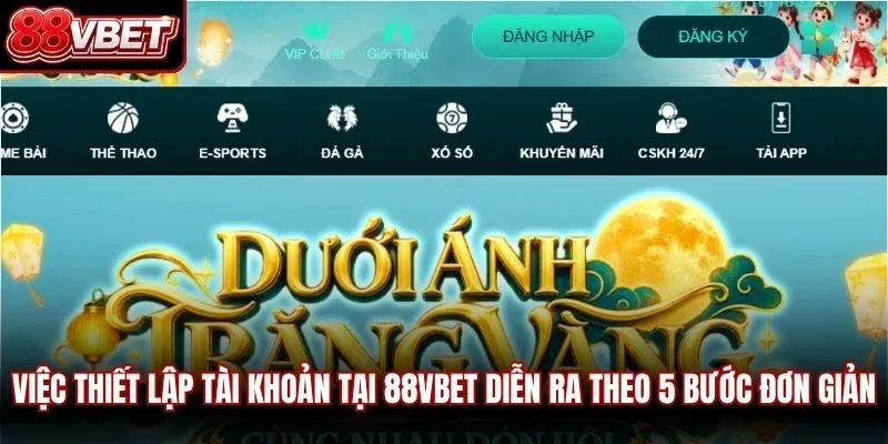 Việc thiết lập tài khoản tại 88VBET diễn ra theo 5 bước đơn giản