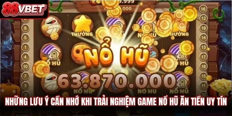 Những lưu ý cần nhớ khi trải nghiệm game nổ hũ ăn tiền uy tín