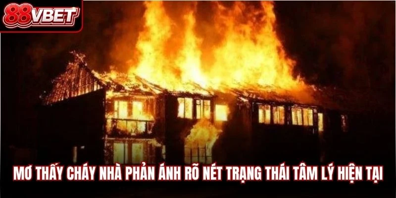Mơ thấy cháy nhà phản ánh rõ nét trạng thái tâm lý hiện tại của chủ mộng