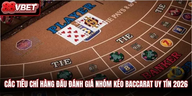 Các tiêu chí hàng đầu đánh giá nhóm kéo baccarat uy tín 2026